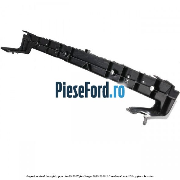 Suport central bara fata pana in 03/2017 Ford Kuga 2013-2016 1.6 EcoBoost 4x4 182 cp JTMA benzina