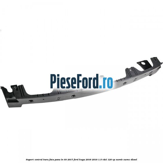 Suport central bara fata pana in 03/2017 Ford Kuga 2016-2018 1.5 TDCi 120 cp XWMB, XWMC diesel