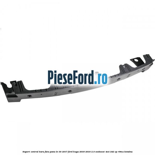Suport central bara fata pana in 03/2017 Ford Kuga 2016-2018 2.0 EcoBoost 4x4 242 cp R9MA benzina