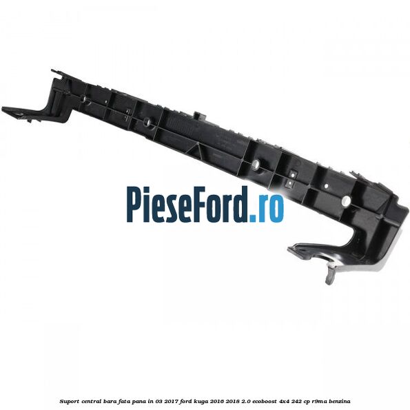 Suport central bara fata pana in 03/2017 Ford Kuga 2016-2018 2.0 EcoBoost 4x4 242 cp R9MA benzina