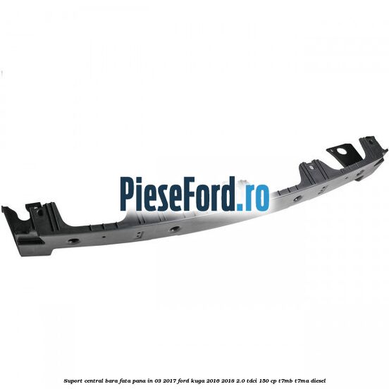 Suport central bara fata pana in 03/2017 Ford Kuga 2016-2018 2.0 TDCi 150 cp T7MB, T7MA diesel