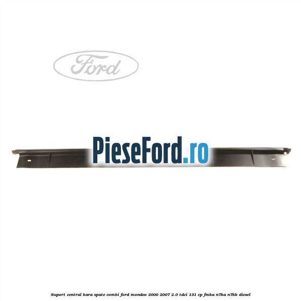 Suport central bara spate Combi Ford Mondeo 2000-2007 2.0 TDCi 131 cp FMBA, N7BA, N7BB diesel
