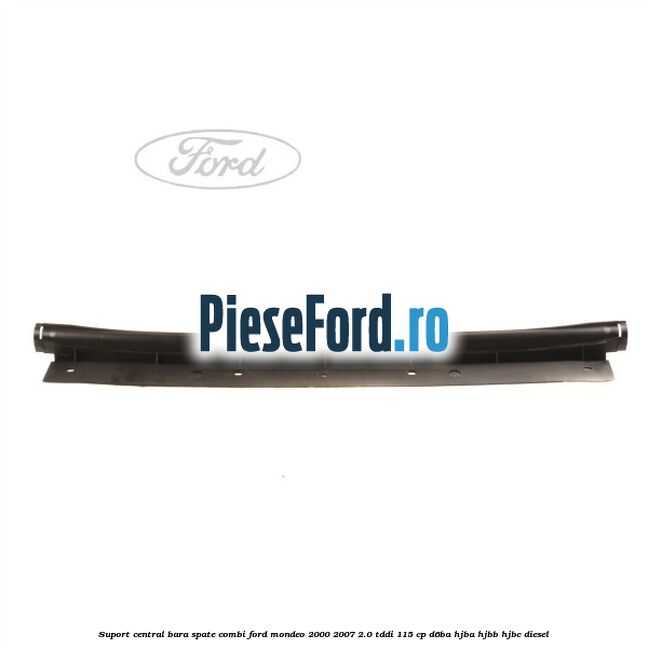 Suport central bara spate Combi Ford Mondeo 2000-2007 2.0 TDDI 115 cp Suport central bara spate Combi Ford Mondeo 2000-2007 2.0 TDDI 115 cp D6BA, HJBA, HJBB, HJBC diesel