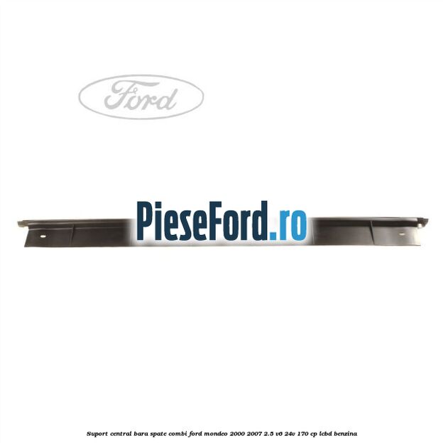 Suport central bara spate Combi Ford Mondeo 2000-2007 2.5 V6 24V 170 cp Suport central bara spate Combi Ford Mondeo 2000-2007 2.5 V6 24V 170 cp LCBD benzina