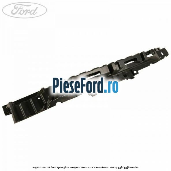 Suport central bara spate Ford EcoSport 2013-2018 1.0 EcoBoost 140 cp YYJD, YYJF benzina