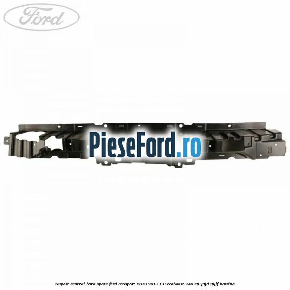 Suport central bara spate Ford EcoSport 2013-2018 1.0 EcoBoost 140 cp Suport central bara spate Ford EcoSport 2013-2018 1.0 EcoBoost 140 cp YYJD, YYJF benzina