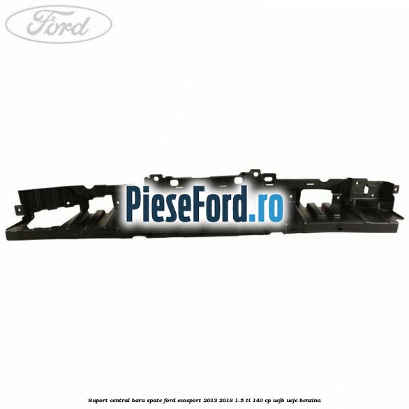 Suport central bara spate Ford EcoSport 2013-2018 1.5 Ti 140 cp UEJB, UEJE benzina
