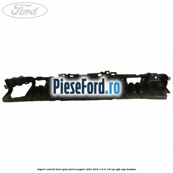Suport central bara spate Ford EcoSport 2013-2018 1.5 Ti 140 cp UEJB, UEJE benzina
