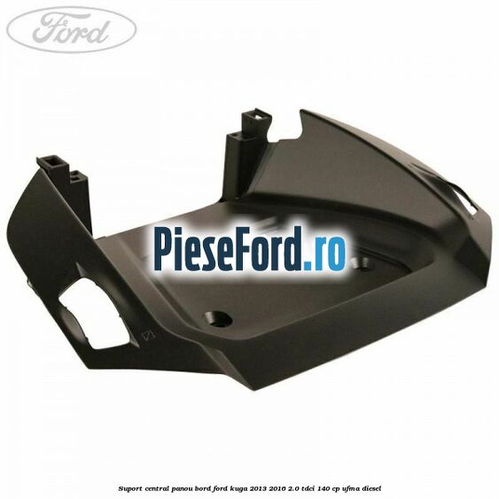 Suport central panou bord Ford Kuga 2013-2016 2.0 TDCi 140 cp Suport central panou bord Ford Kuga 2013-2016 2.0 TDCi 140 cp UFMA diesel