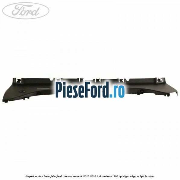 Suport centru bara fata Ford Tourneo Connect 2013-2018 1.0 EcoBoost 100 cp B3GA, M2GA, M2GB benzina