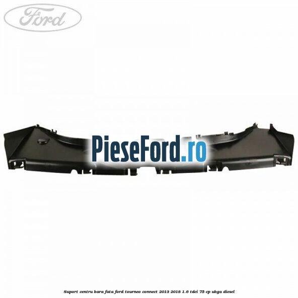 Suport centru bara fata Ford Tourneo Connect 2013-2018 1.6 TDCi 75 cp UBGA diesel