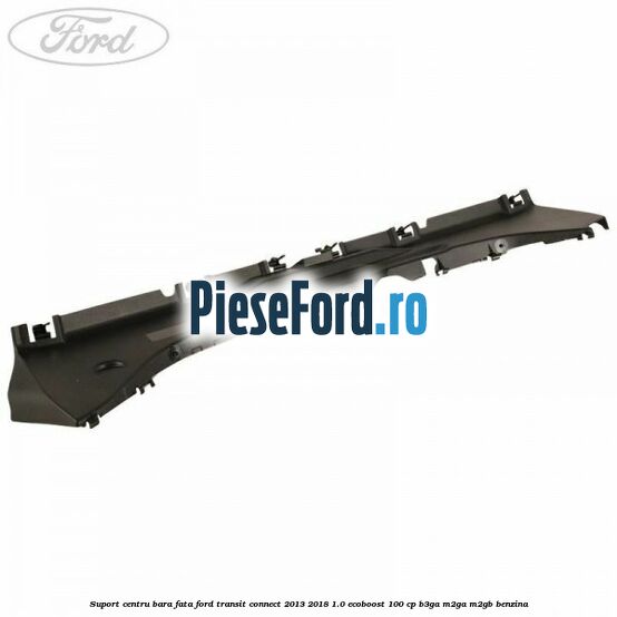 Suport centru bara fata Ford Transit Connect 2013-2018 1.0 EcoBoost 100 cp B3GA, M2GA, M2GB benzina