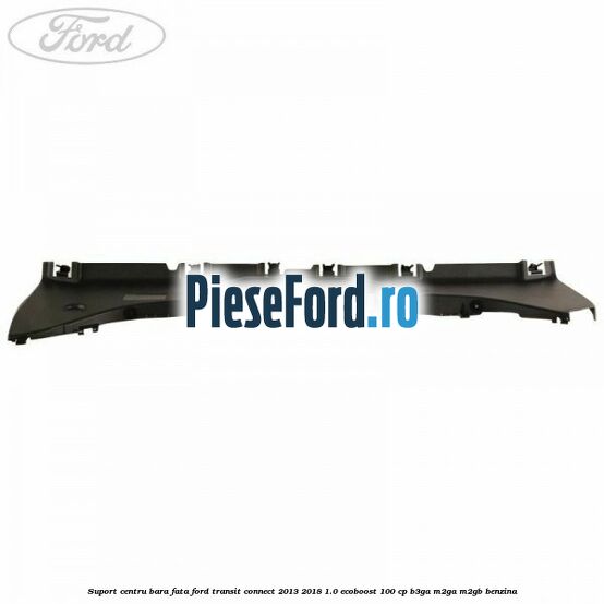 Suport centru bara fata Ford Transit Connect 2013-2018 1.0 EcoBoost 100 cp B3GA, M2GA, M2GB benzina