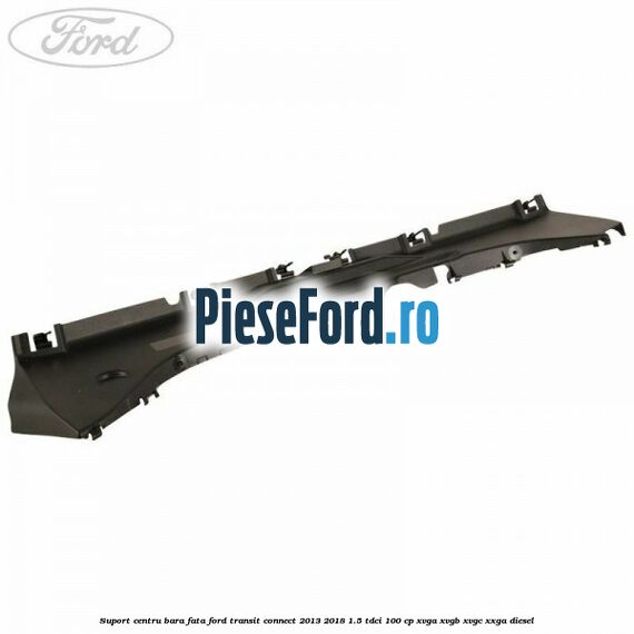 Suport centru bara fata Ford Transit Connect 2013-2018 1.5 TDCi 100 cp XVGA, XVGB, XVGC, XXGA diesel