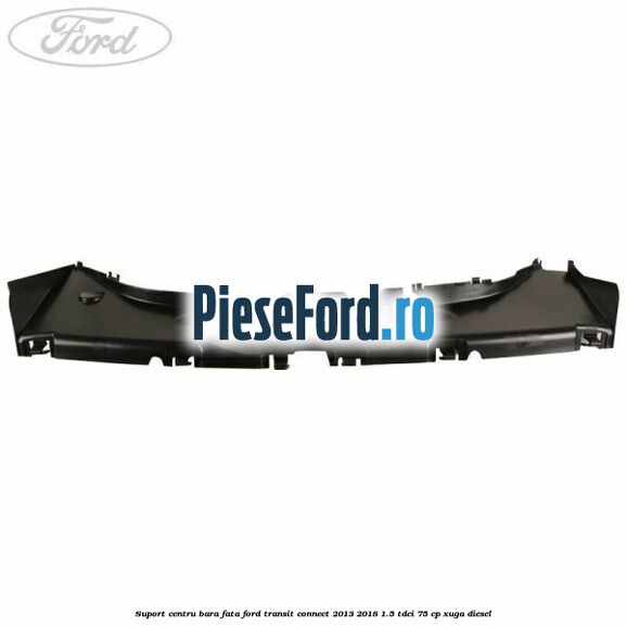 Suport centru bara fata Ford Transit Connect 2013-2018 1.5 TDCi 75 cp XUGA diesel