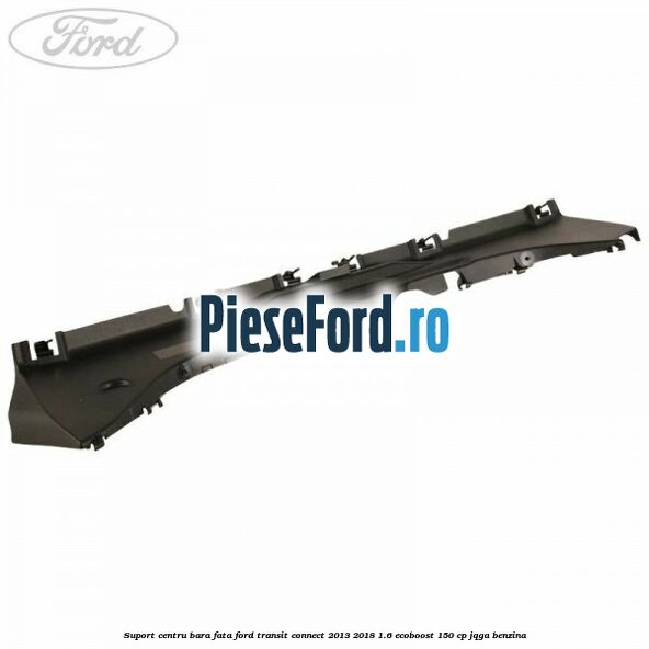 Suport centru bara fata Ford Transit Connect 2013-2018 1.6 EcoBoost 150 cp JQGA benzina