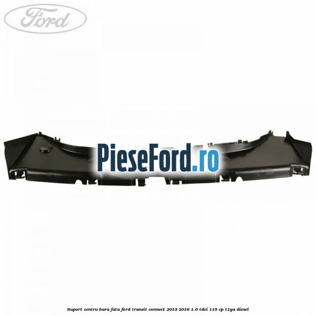 Suport centru bara fata Ford Transit Connect 2013-2018 1.6 TDCi 115 cp T1GA diesel