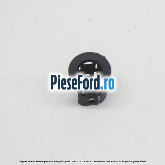 Suport centru senzor parcare bara fata Ford Transit 2014-2018 2.0 EcoBlue RWD 130 cp BKRA, YMHA, YMR6 diesel
