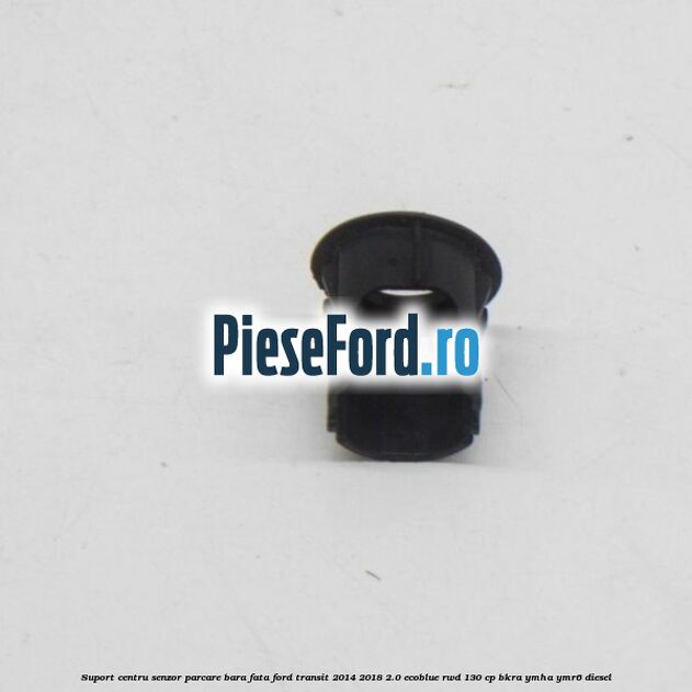 Suport centru senzor parcare bara fata Ford Transit 2014-2018 2.0 EcoBlue RWD 130 cp BKRA, YMHA, YMR6 diesel