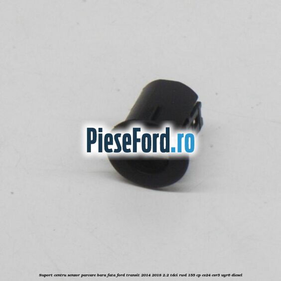 Suport centru senzor parcare bara fata Ford Transit 2014-2018 2.2 TDCi RWD 155 cp Suport centru senzor parcare bara fata Ford Transit 2014-2018 2.2 TDCi RWD 155 cp CV24, CVR5, UYR6 diesel