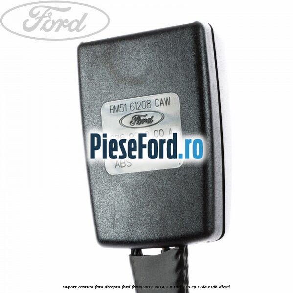 Suport centura fata dreapta Ford Focus 2011-2014 1.6 TDCi 115 cp T1DA, T1DB diesel