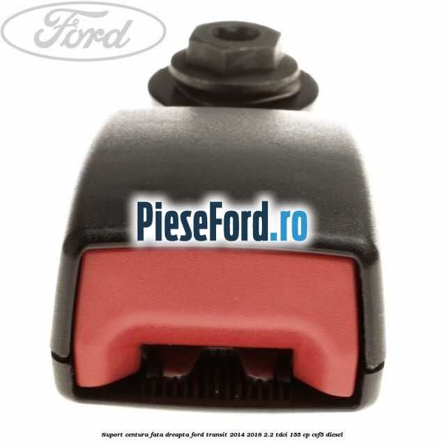 Suport centura fata dreapta Ford Transit 2014-2018 2.2 TDCi 155 cp CVF5 diesel