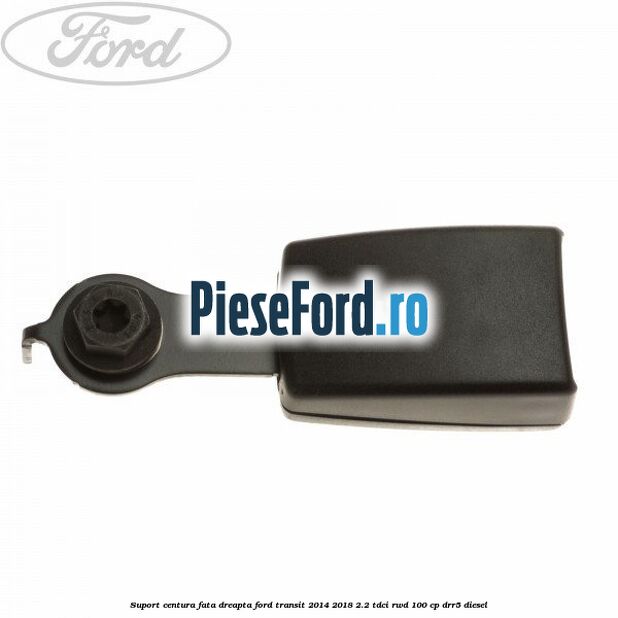 Suport centura fata dreapta Ford Transit 2014-2018 2.2 TDCi RWD 100 cp DRR5 diesel