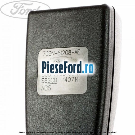Suport centura pretensionare dreapta fata Ford Mondeo 2008-2014 1.6 TDCi 115 cp T1BA, T1BB, T1BC diesel