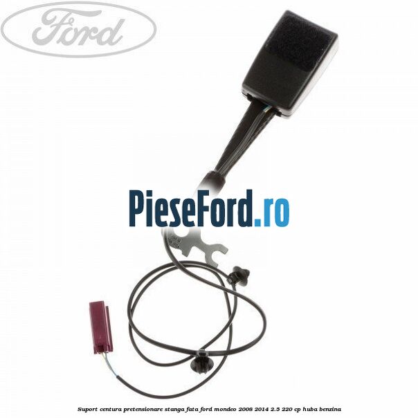 Suport centura pretensionare stanga fata Ford Mondeo 2008-2014 2.5 220 cp HUBA benzina