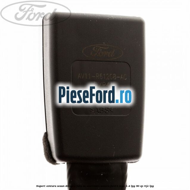 Suport centura scaun dreapta fata cu avertizare sonora Ford B-Max 1.4 LPG 90 cp RTJC LPG