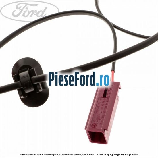 Suport centura scaun dreapta fata cu avertizare sonora Ford B-Max 1.5 TDCi 75 cp UGJC, UGJG, XUJA, XUJB diesel