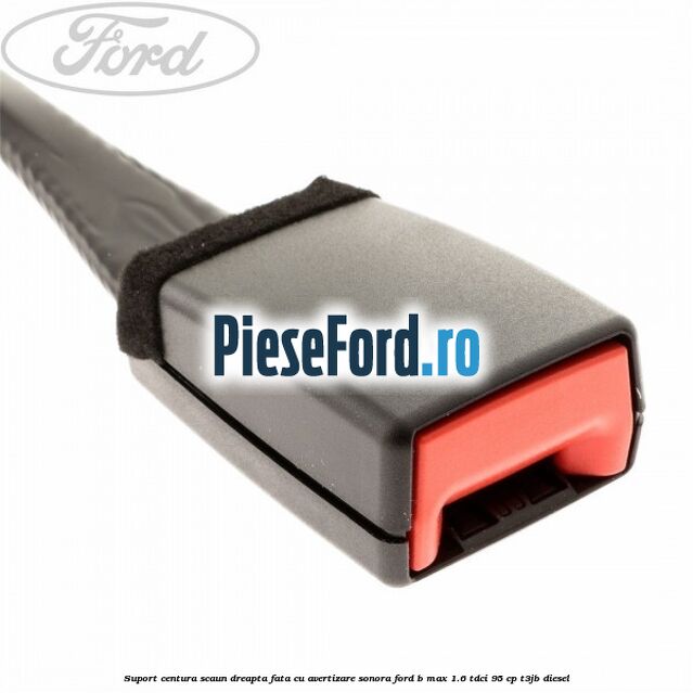 Suport centura scaun dreapta fata cu avertizare sonora Ford B-Max 1.6 TDCi 95 cp T3JB diesel
