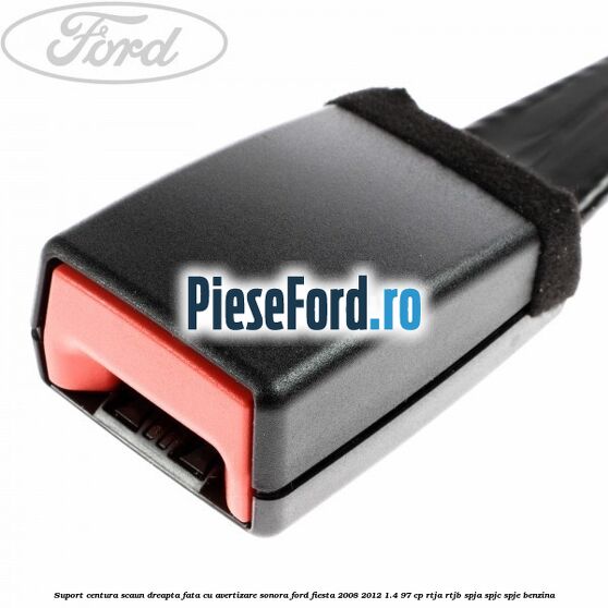 Suport centura scaun dreapta fata cu avertizare sonora Ford Fiesta 2008-2012 1.4 97 cp RTJA, RTJB, SPJA, SPJC, SPJE benzina