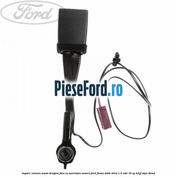 Suport centura scaun dreapta fata cu avertizare sonora Ford Fiesta 2008-2012 1.6 TDCi 75 cp HHJF, UBJA diesel