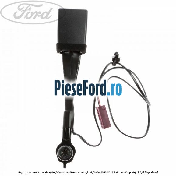 Suport centura scaun dreapta fata cu avertizare sonora Ford Fiesta 2008-2012 1.6 TDCi 90 cp HHJC, HHJD, HHJE diesel