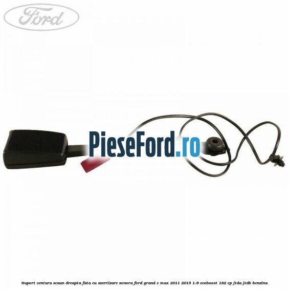Suport centura scaun dreapta fata cu avertizare sonora Ford Grand C-Max 2011-2015 1.6 EcoBoost 182 cp JTDA, JTDB benzina