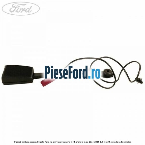 Suport centura scaun dreapta fata cu avertizare sonora Ford Grand C-Max 2011-2015 1.6 Ti 105 cp IQDA, IQDB benzina