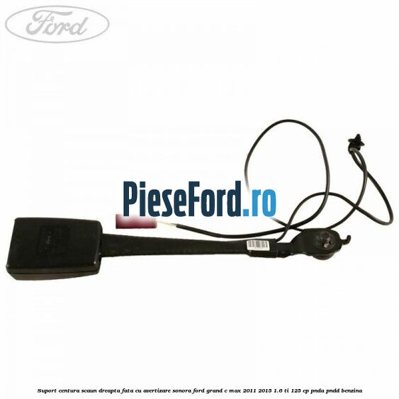 Suport centura scaun dreapta fata cu avertizare sonora Ford Grand C-Max 2011-2015 1.6 Ti 125 cp PNDA, PNDD benzina