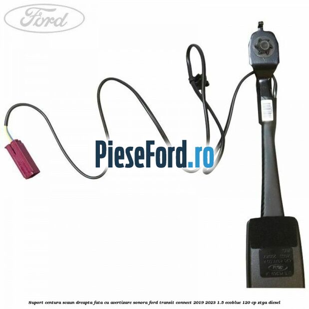 Suport centura scaun dreapta fata cu avertizare sonora Ford Transit Connect 2019-2023 1.5 EcoBlue 120 cp ZTGA diesel