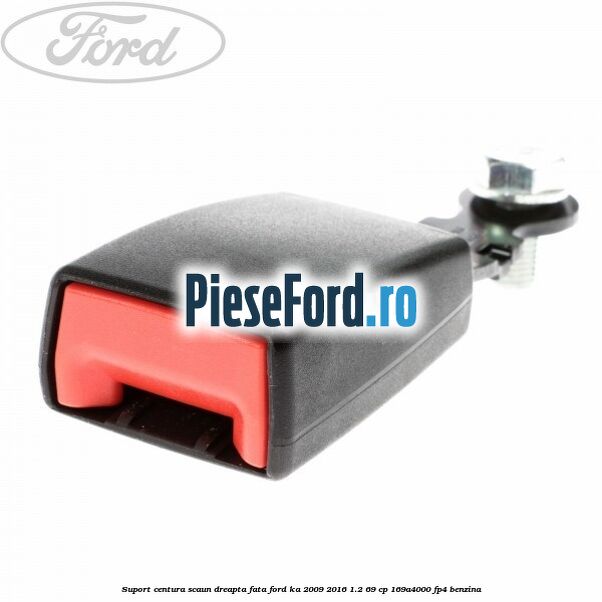 Suport centura scaun dreapta fata Ford Ka 2009-2016 1.2 69 cp 169A4000, FP4 benzina