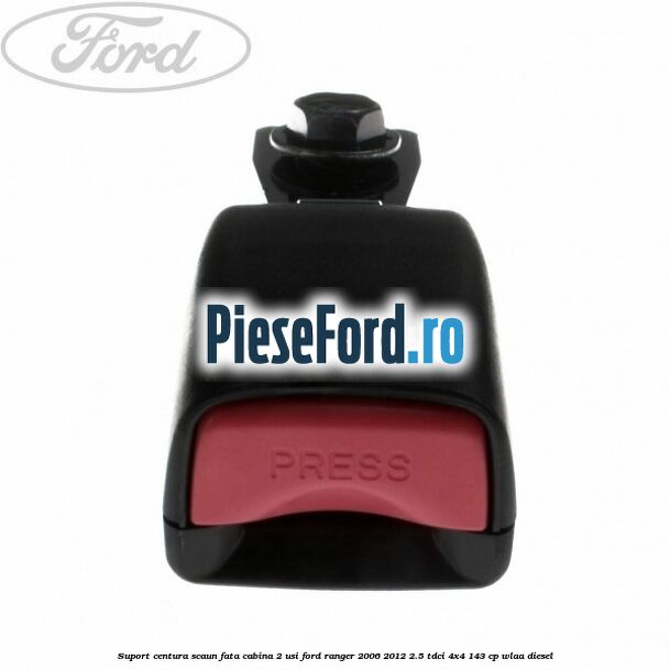 Suport centura scaun fata cabina 2 usi Ford Ranger 2006-2012 2.5 TDCi 4x4 143 cp WLAA diesel