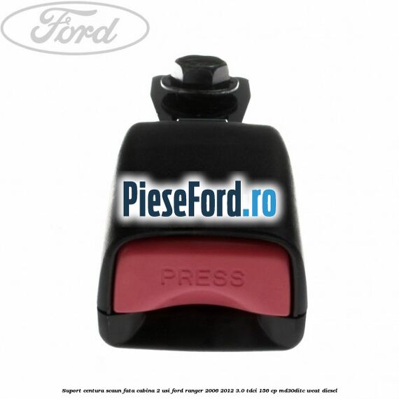 Suport centura scaun fata cabina 2 usi Ford Ranger 2006-2012 3.0 TDCi 156 cp MD30DITC, WEAT diesel