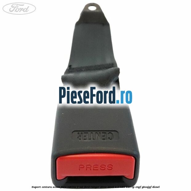 Suport centura scaun fata cabina 2 usi Ford Ranger 2012-2015 2.2 TDCi 120 cp ENPF, GBVAJPF diesel