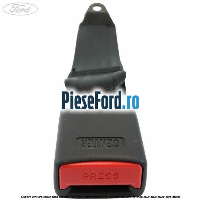 Suport centura scaun fata cabina 2 usi Ford Ranger 2012-2015 3.2 TDCi 4x4 200 cp ENSA, SA2R, SA2S, SA2W, SAFA diesel