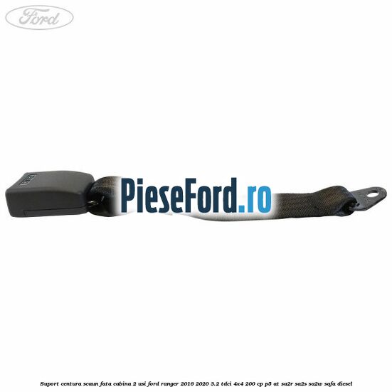 Suport centura scaun fata cabina 2 usi Ford Ranger 2016-2020 3.2 TDCi 4x4 200 cp P5-AT, SA2R, SA2S, SA2W, SAFA diesel