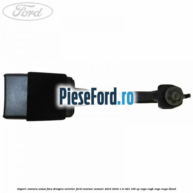Suport centura scaun fata dreapta exterior Ford Tourneo Connect 2013-2018 1.5 TDCi 100 cp XVGA, XVGB, XVGC, XXGA diesel