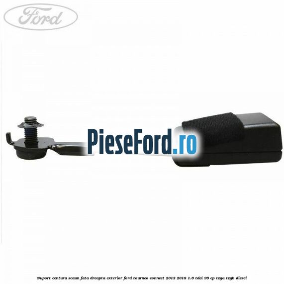 Suport centura scaun fata dreapta exterior Ford Tourneo Connect 2013-2018 1.6 TDCi 95 cp Suport centura scaun fata dreapta exterior Ford Tourneo Connect 2013-2018 1.6 TDCi 95 cp TZGA, TZGB diesel
