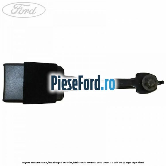 Suport centura scaun fata dreapta exterior Ford Transit Connect 2013-2018 1.6 TDCi 95 cp TZGA, TZGB diesel