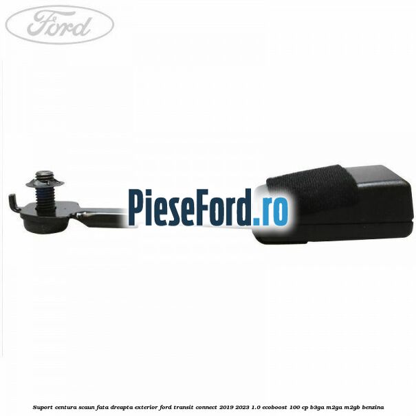 Suport centura scaun fata dreapta exterior Ford Transit Connect 2019-2023 1.0 EcoBoost 100 cp Suport centura scaun fata dreapta exterior Ford Transit Connect 2019-2023 1.0 EcoBoost 100 cp B3GA, M2GA, M2GB benzina