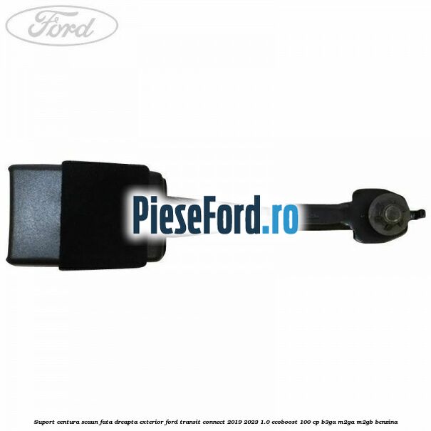 Suport centura scaun fata dreapta exterior Ford Transit Connect 2019-2023 1.0 EcoBoost 100 cp Suport centura scaun fata dreapta exterior Ford Transit Connect 2019-2023 1.0 EcoBoost 100 cp B3GA, M2GA, M2GB benzina